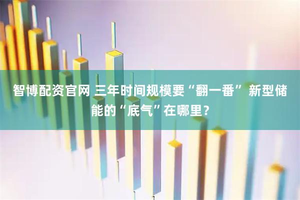 智博配资官网 三年时间规模要“翻一番” 新型储能的“底气”在哪里？
