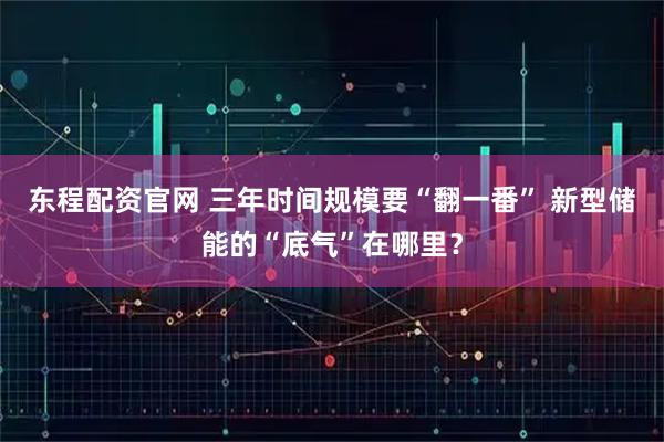 东程配资官网 三年时间规模要“翻一番” 新型储能的“底气”在哪里？