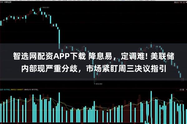 智选网配资APP下载 降息易，定调难! 美联储内部现严重分歧，市场紧盯周三决议指引