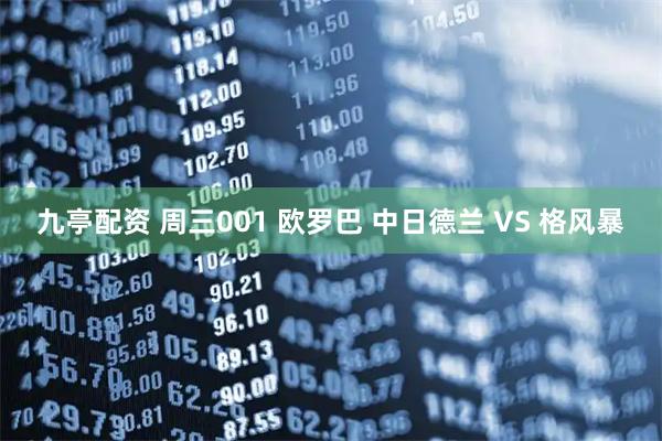 九亭配资 周三001 欧罗巴 中日德兰 VS 格风暴