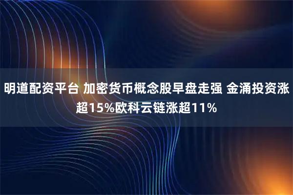 明道配资平台 加密货币概念股早盘走强 金涌投资涨超15%欧科云链涨超11%
