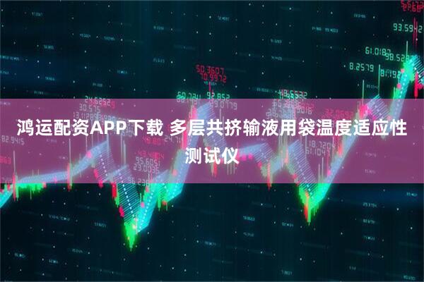 鸿运配资APP下载 多层共挤输液用袋温度适应性测试仪