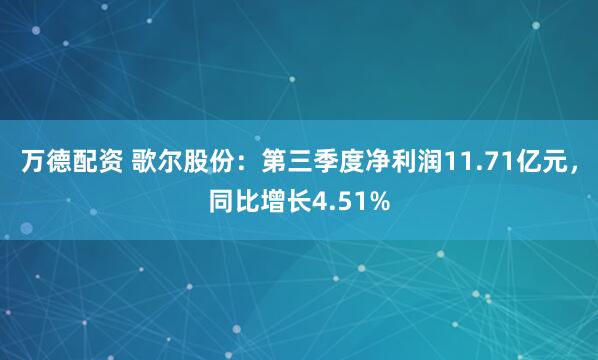万德配资 歌尔股份：第三季度净利润11.71亿元，同比增长4.51%