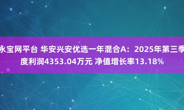 永宝网平台 华安兴安优选一年混合A：2025年第三季度利润4353.04万元 净值增长率13.18%