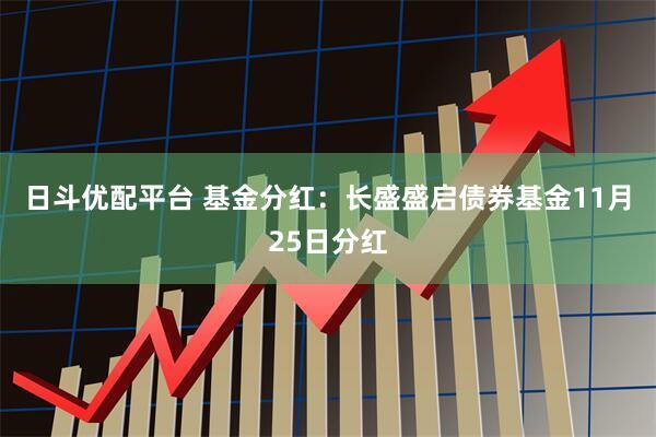 日斗优配平台 基金分红：长盛盛启债券基金11月25日分红