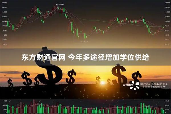 东方财通官网 今年多途径增加学位供给