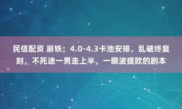 民信配资 崩铁：4.0-4.3卡池安排，乱破终复刻，不死途一男走上半，一眼波提欧的剧本