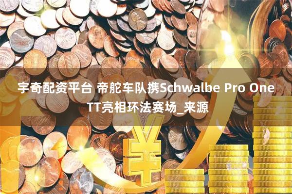 宇奇配资平台 帝舵车队携Schwalbe Pro One TT亮相环法赛场_来源