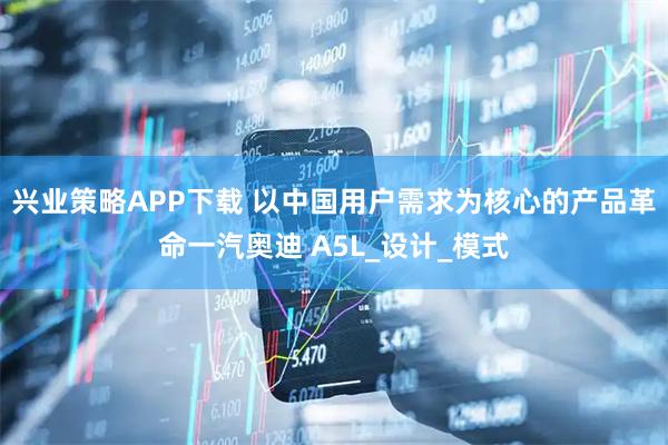 兴业策略APP下载 以中国用户需求为核心的产品革命一汽奥迪 A5L_设计_模式