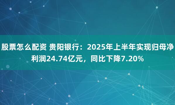股票怎么配资 贵阳银行：2025年上半年实现归母净利润24.74亿元，同比下降7.20%