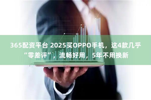 365配资平台 2025买OPPO手机，这4款几乎“零差评”，流畅好用，5年不用换新