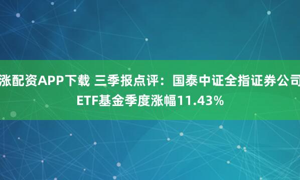 涨配资APP下载 三季报点评：国泰中证全指证券公司ETF基金季度涨幅11.43%