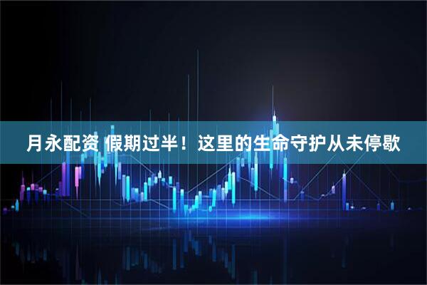 月永配资 假期过半！这里的生命守护从未停歇